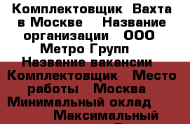 Комплектовщик. Вахта в Москве. › Название организации ­ ООО “Метро Групп“ › Название вакансии ­ Комплектовщик › Место работы ­ Москва › Минимальный оклад ­ 25 000 › Максимальный оклад ­ 42 000 › Возраст от ­ 18 › Возраст до ­ 45 - Все города Работа » Вакансии   . Ненецкий АО,Волоковая д.